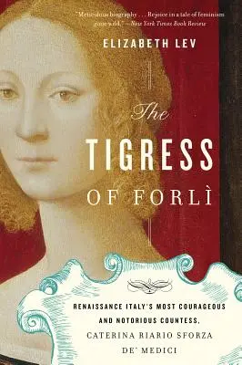 La tigresse de Forli : la comtesse la plus courageuse et la plus célèbre de l'Italie de la Renaissance, Caterina Riario Sforza De' Medici - The Tigress of Forli: Renaissance Italy's Most Courageous and Notorious Countess, Caterina Riario Sforza De' Medici