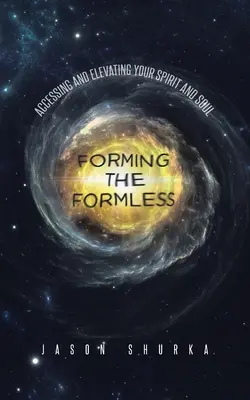 Forming the Formless : Accéder et élever son esprit et son âme - Forming the Formless: Accessing and Elevating Your Spirit and Soul