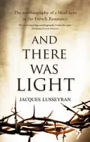 Et il y eut de la lumière - Autobiographie d'un héros aveugle de la Résistance française - And There Was Light - The Autobiography of a Blind Hero in the French Resistance