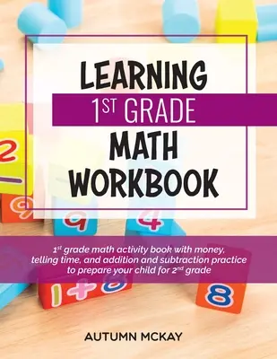 Apprendre le cahier d'exercices de mathématiques de 1ère année : Un cahier d'activités de mathématiques pour le CP avec de l'argent, de l'heure, des additions et des soustractions pour préparer votre enfant à l'école. - Learning 1st Grade Math Workbook: 1st grade math activity book with money, telling time, and addition and subtraction practice to prepare your child f