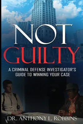 Non coupable : Un guide de l'enquêteur de la défense criminelle pour gagner votre affaire : Un guide de l'enquêteur en défense criminelle pour gagner votre cause - Not Guilty: A Criminal Defense Investigator's Guide To Winning Your Case: A Criminal Defense Investigator's Guide To