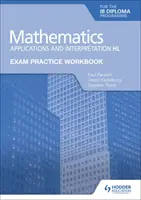 Manuel d'entraînement à l'examen de mathématiques pour le diplôme Ib : Applications et interprétation Hl - Exam Practice Workbook for Mathematics for the Ib Diploma: Applications and Interpretation Hl