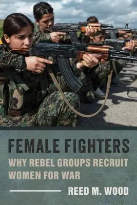 Femmes combattantes : Pourquoi les groupes rebelles recrutent des femmes pour la guerre - Female Fighters: Why Rebel Groups Recruit Women for War