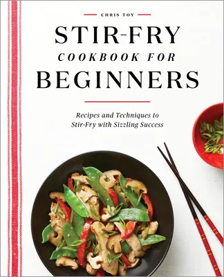 Stir-Fry Cookbook for Beginners : Recettes et techniques pour faire des sautés avec un succès fulgurant - Stir-Fry Cookbook for Beginners: Recipes and Techniques to Stir-Fry with Sizzling Success