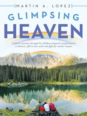 Entrevoir le ciel : Le voyage d'un père à travers la transformation inspirée par ses enfants pour découvrir, tomber amoureux et se battre pour Mère-Na - Glimpsing Heaven: A Father's Journey Through His Children-Inspired Transformation to Discover, Fall in Love with and Fight for Mother-Na