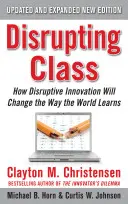 Disrupting Class, Expanded Edition : Comment l'innovation de rupture va changer la façon dont le monde apprend - Disrupting Class, Expanded Edition: How Disruptive Innovation Will Change the Way the World Learns