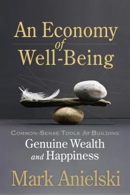 Une économie du bien-être : Des outils de bon sens pour construire une richesse et un bonheur authentiques - An Economy of Well-Being: Common-Sense Tools for Building Genuine Wealth and Happiness