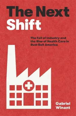 The Next Shift : La chute de l'industrie et l'essor des soins de santé dans l'Amérique de la ceinture de rouille - The Next Shift: The Fall of Industry and the Rise of Health Care in Rust Belt America