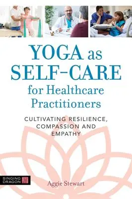 Le yoga comme soin de soi pour les professionnels de la santé : Cultiver la résilience, la compassion et l'empathie - Yoga as Self-Care for Healthcare Practitioners: Cultivating Resilience, Compassion, and Empathy