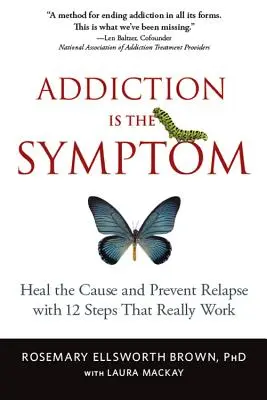 La dépendance est un symptôme : Guérir la cause et prévenir la rechute avec 12 étapes qui fonctionnent vraiment - Addiction Is the Symptom: Heal the Cause and Prevent Relapse with 12 Steps That Really Work