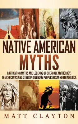 Mythes amérindiens : Mythes et légendes captivants de la mythologie Cherokee, des Choctaws et d'autres peuples indigènes d'Amérique du Nord. - Native American Myths: Captivating Myths and Legends of Cherokee Mythology, the Choctaws and Other Indigenous Peoples from North America