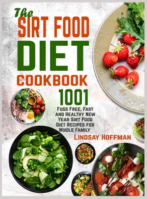 The Sirt Food Diet Cookbook : 1001 recettes sans chichis, rapides et saines pour toute la famille dans le cadre du régime Sirt Food de la nouvelle année - The Sirt Food Diet Cookbook: 1001 Fuss Free, Fast and Healthy New Year Sirt Food Diet Recipes for Whole Family