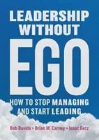 Leadership sans ego : comment arrêter de gérer et commencer à diriger - Leadership Without Ego: How to Stop Managing and Start Leading