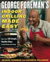 George Foreman's Indoor Grilling Made Easy : Plus de 100 façons simples et saines de nourrir la famille et les amis - George Foreman's Indoor Grilling Made Easy: More Than 100 Simple, Healthy Ways to Feed Family and Friends