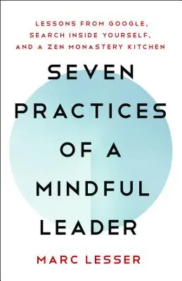 Les sept pratiques d'un leader attentif : Leçons de Google et d'une cuisine de monastère zen - Seven Practices of a Mindful Leader: Lessons from Google and a Zen Monastery Kitchen