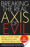 Briser le véritable axe du mal : comment chasser les derniers dictateurs du monde d'ici 2025 - Breaking the Real Axis of Evil: How to Oust the World's Last Dictators by 2025