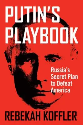 Le livre de jeu de Poutine : Le plan secret de la Russie pour vaincre l'Amérique - Putin's Playbook: Russia's Secret Plan to Defeat America