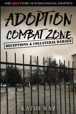 La zone de combat de l'adoption : Tromperies et dommages collatéraux : Notre véritable histoire d'adoption internationale - Adoption Combat Zone: Deceptions and Collateral Damage: Our True Story of International Adoption