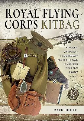 Royal Flying Corps Kitbag : Uniformes et équipements des équipages aériens lors de la guerre sur le front occidental en 1914-1918 - Royal Flying Corps Kitbag: Aircrew Uniforms and Equipment from the War Over the Western Front in Wwi