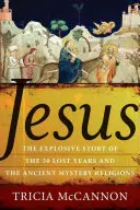 Jésus : L'histoire explosive des trente années perdues et des anciennes religions à mystères - Jesus: The Explosive Story of the Thirty Lost Years and the Ancient Mystery Religions