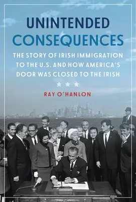 Conséquences involontaires : L'histoire de l'immigration irlandaise aux États-Unis et comment la porte de l'Amérique a été fermée aux Irlandais - Unintended Consequences: The Story of Irish Immigration to the U.S. and How America's Door Was Closed to the Irish