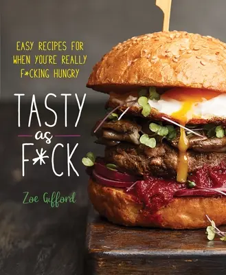 Tasty as F*ck : Recettes faciles pour les moments où l'on a vraiment F*cking Hungry - Tasty as F*ck: Easy Recipes for When You're Really F*cking Hungry