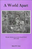 Un monde à part : L'adolescence féminine dans le roman français, 1870-1930 - A World Apart: Female Adolescence in the French Novel, 1870-1930