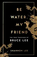 Sois de l'eau, mon ami - Les véritables enseignements de Bruce Lee - Be Water, My Friend - The True Teachings of Bruce Lee