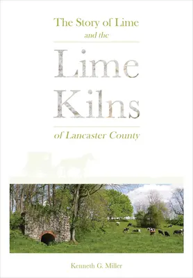 L'histoire de la chaux et des fours à chaux du comté de Lancaster - The Story of Lime and the Lime Kilns of Lancaster County