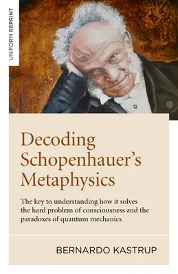 Décoder la métaphysique de Schopenhauer : La clé pour comprendre comment elle résout le problème difficile de la conscience et les paradoxes de la mécanique quantique - Decoding Schopenhauer's Metaphysics: The Key to Understanding How It Solves the Hard Problem of Consciousness and the Paradoxes of Quantum Mechanics