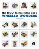 Le livre d'idées Lego Technic : Merveilles à roues - The Lego Technic Idea Book: Wheeled Wonders
