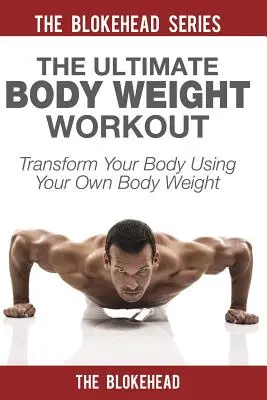 L'entraînement ultime au poids du corps : Transformez votre corps en utilisant votre propre poids - The Ultimate Body Weight Workout: Transform Your Body Using Your Own Body Weight