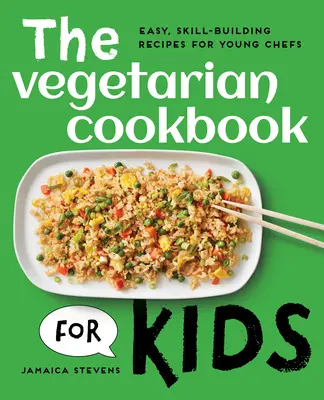 Le livre de cuisine végétarienne pour les enfants : des recettes faciles qui développent les compétences des jeunes chefs. - The Vegetarian Cookbook for Kids: Easy, Skill-Building Recipes for Young Chefs