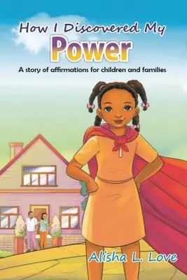 Comment j'ai découvert mon pouvoir : Une histoire d'affirmation pour les enfants et les familles. - How I Discovered My Power: A story of affirmation for children and families.