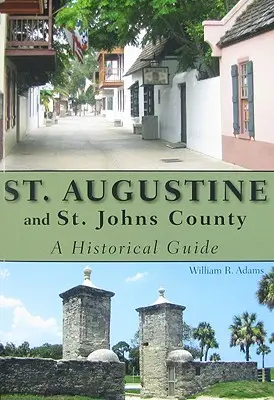 Augustine et le comté de St. Johns : Un guide historique - St. Augustine and St. Johns County: A Historical Guide