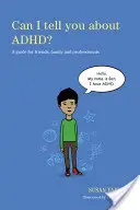 Puis-je vous parler des troubles déficitaires de l'attention ? Un guide pour les amis, la famille et les professionnels - Can I Tell You about Adhd?: A Guide for Friends, Family and Professionals