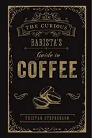 Le guide du café du barista curieux - The Curious Barista's Guide to Coffee