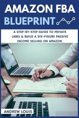 Amazon FBA : Amazon FBA Blueprint : Un guide étape par étape pour créer un label privé et un revenu passif à six chiffres en vendant sur Amazon. - Amazon FBA: Amazon FBA Blueprint: A Step-By-Step Guide to Private Label & Build a Six-Figure Passive Income Selling on Amazon