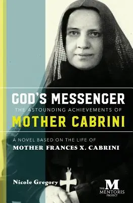 Le messager de Dieu : Les réalisations étonnantes de Mère Cabrini : Un roman basé sur la vie de Mère Frances X. Cabrini - God's Messenger: The Astounding Achievements of Mother Cabrini: A Novel Based on the Life of Mother Frances X. Cabrini