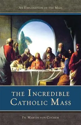 L'incroyable messe catholique : Une explication de la messe catholique - The Incredible Catholic Mass: An Explanation of the Catholic Mass