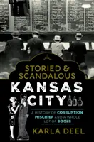 La ville de Kansas City, riche en histoires et en scandales : Une histoire de corruption, de méfaits et de beaucoup d'alcool - Storied & Scandalous Kansas City: A History of Corruption, Mischief and a Whole Lot of Booze