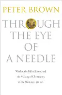 Par le chas d'une aiguille : La richesse, la chute de Rome et la naissance du christianisme en Occident, 350-550 apr. - Through the Eye of a Needle: Wealth, the Fall of Rome, and the Making of Christianity in the West, 350-550 Ad