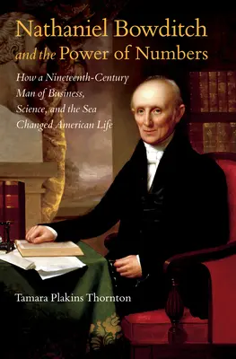 Nathaniel Bowditch et le pouvoir des nombres : Comment un homme d'affaires, de science et de mer du XIXe siècle a changé la vie américaine - Nathaniel Bowditch and the Power of Numbers: How a Nineteenth-Century Man of Business, Science, and the Sea Changed American Life