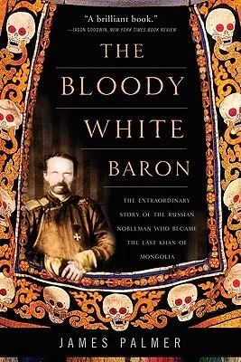 Le baron blanc sanglant : l'histoire extraordinaire du noble russe qui devint le dernier khan de Mongolie - The Bloody White Baron: The Extraordinary Story of the Russian Nobleman Who Became the Last Khan of Mongolia