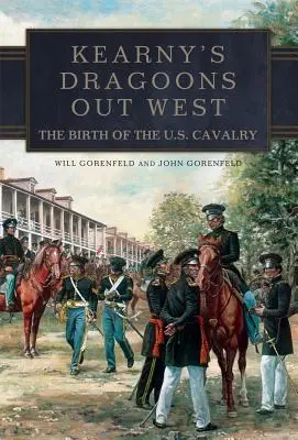 Les dragons de Kearny dans l'Ouest : La naissance de la cavalerie américaine - Kearny's Dragoons Out West: The Birth of the U.S. Cavalry