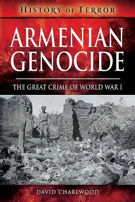 Le génocide arménien : Le grand crime de la Première Guerre mondiale - Armenian Genocide: The Great Crime of World War I