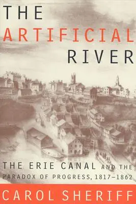 La rivière artificielle : Le canal Érié et le paradoxe du progrès, 1817-1862 - The Artificial River: The Erie Canal and the Paradox of Progress, 1817-1862