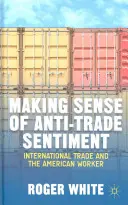 Donner un sens au sentiment anti-commerce : Le commerce international et le travailleur américain - Making Sense of Anti-Trade Sentiment: International Trade and the American Worker