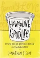 How to Live a Good Life - Soulful Stories, Surprising Science and Practical Wisdom (Comment vivre une bonne vie - Histoires émouvantes, science surprenante et sagesse pratique) - How to Live a Good Life - Soulful Stories, Surprising Science and Practical Wisdom