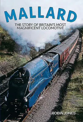 Mallard : L'histoire de la plus magnifique locomotive britannique - Mallard: The Story of Britain's Most Magnificent Locomotive